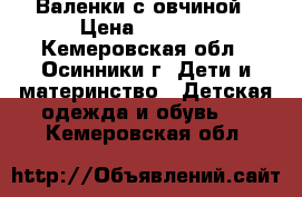 Валенки с овчиной › Цена ­ 1 100 - Кемеровская обл., Осинники г. Дети и материнство » Детская одежда и обувь   . Кемеровская обл.